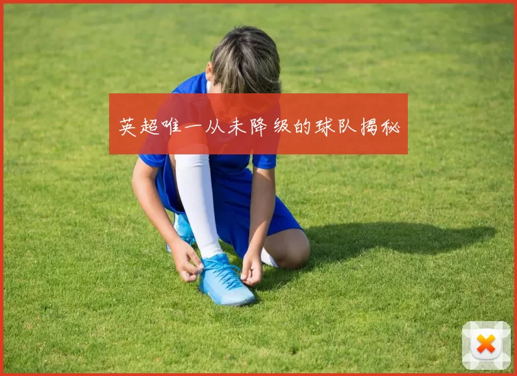 英超唯一从未降级的球队揭秘