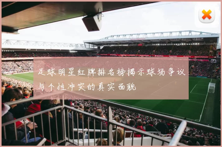 足球明星红牌排名榜揭示球场争议与个性冲突的真实面貌