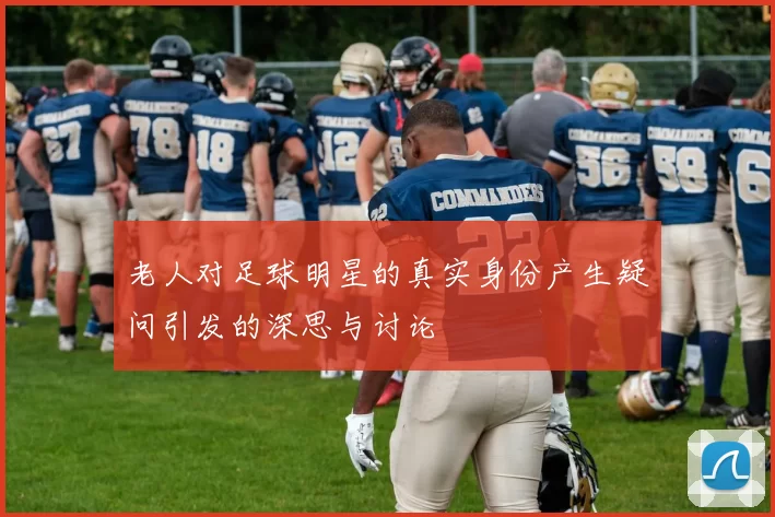 老人对足球明星的真实身份产生疑问引发的深思与讨论