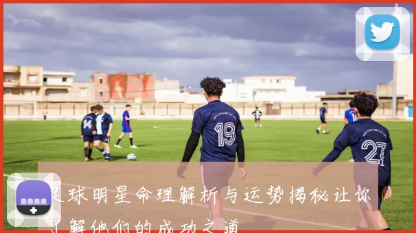 足球明星命理解析与运势揭秘让你了解他们的成功之道