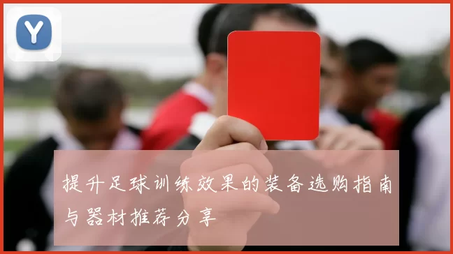 提升足球训练效果的装备选购指南与器材推荐分享