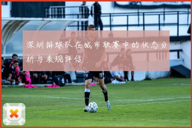 深圳排球队在城市联赛中的状态分析与表现评估