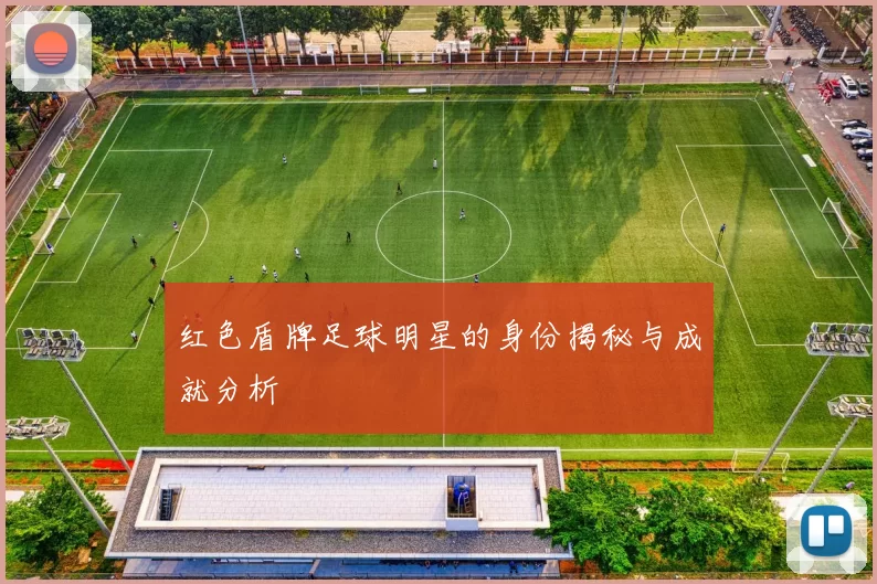 红色盾牌足球明星的身份揭秘与成就分析