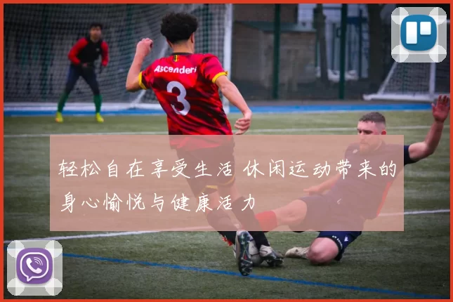 轻松自在享受生活 休闲运动带来的身心愉悦与健康活力