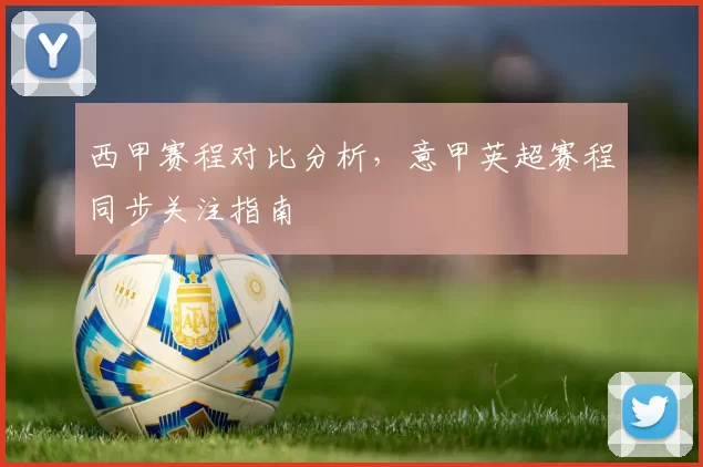 西甲赛程对比分析，意甲英超赛程同步关注指南