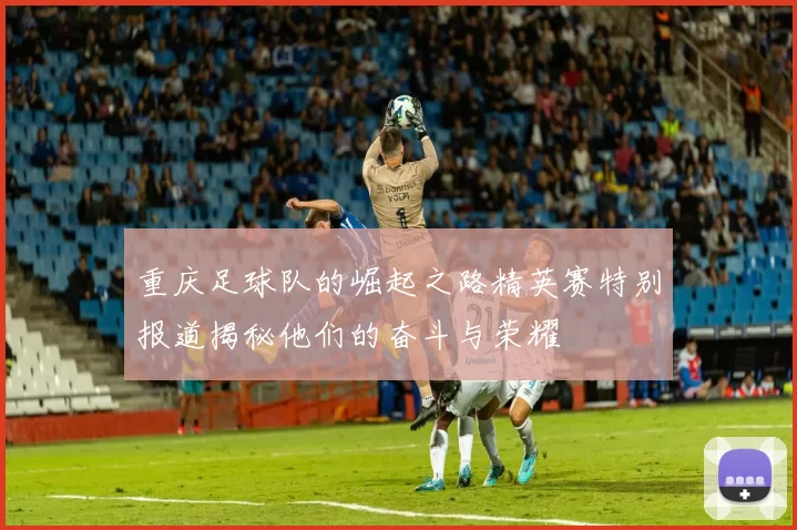 重庆足球队的崛起之路精英赛特别报道揭秘他们的奋斗与荣耀