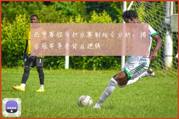 西甲赛程与积分赛制结合分析，揭示冠军争夺背后逻辑