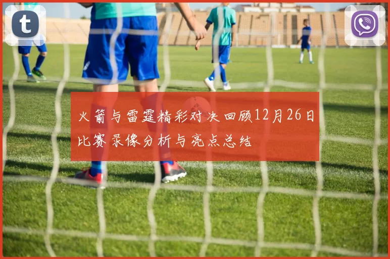 火箭与雷霆精彩对决回顾12月26日比赛录像分析与亮点总结