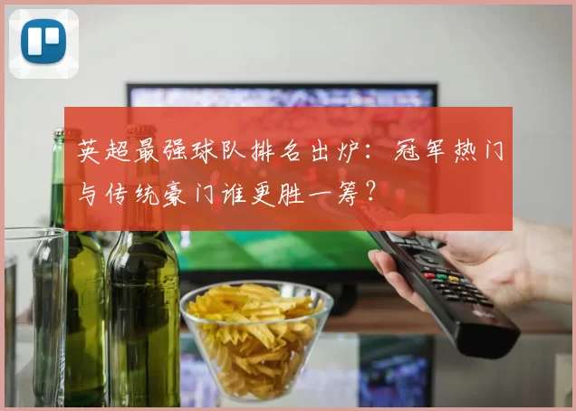 英超最强球队排名出炉：冠军热门与传统豪门谁更胜一筹？