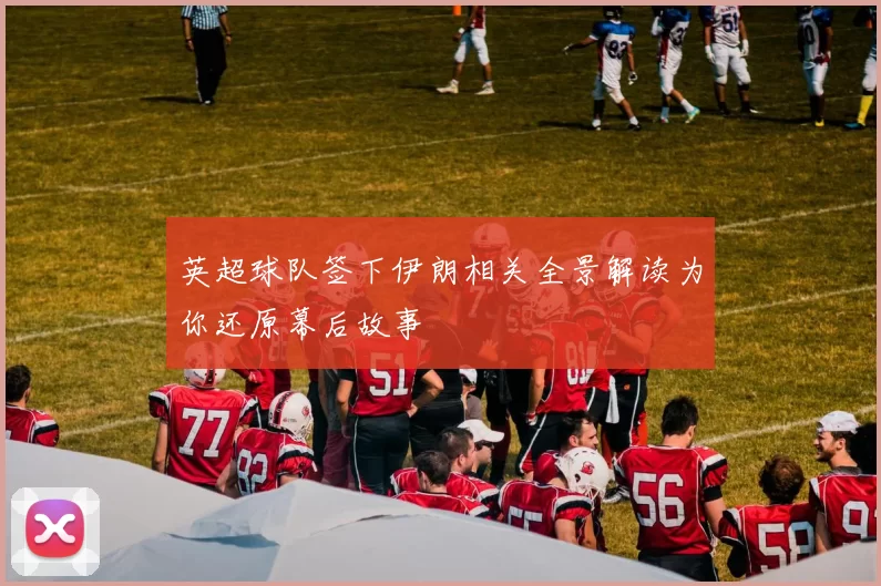 英超球队签下伊朗相关全景解读为你还原幕后故事