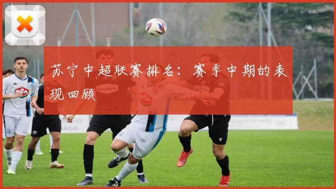 苏宁中超联赛排名：赛季中期的表现回顾