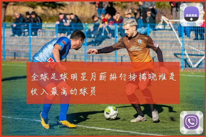 全球足球明星月薪排行榜揭晓谁是收入最高的球员