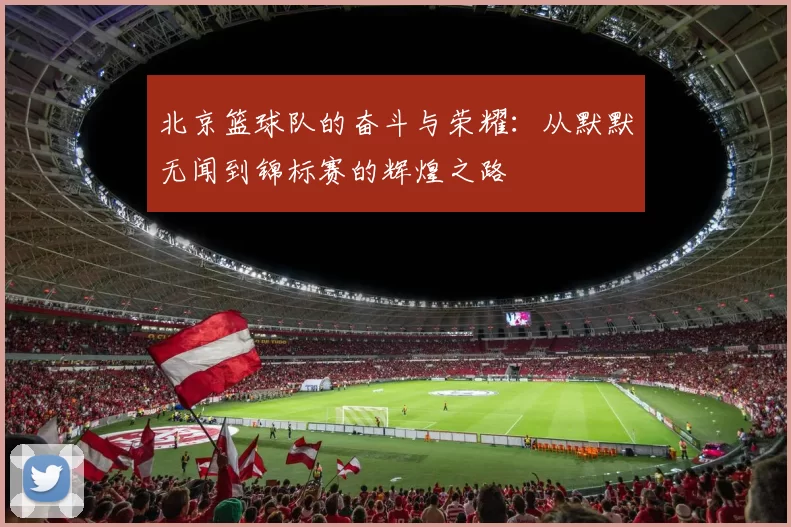 北京篮球队的奋斗与荣耀：从默默无闻到锦标赛的辉煌之路