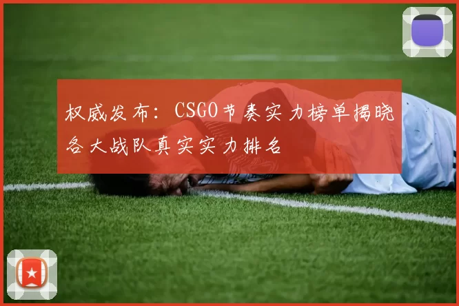 权威发布：CSGO节奏实力榜单揭晓各大战队真实实力排名