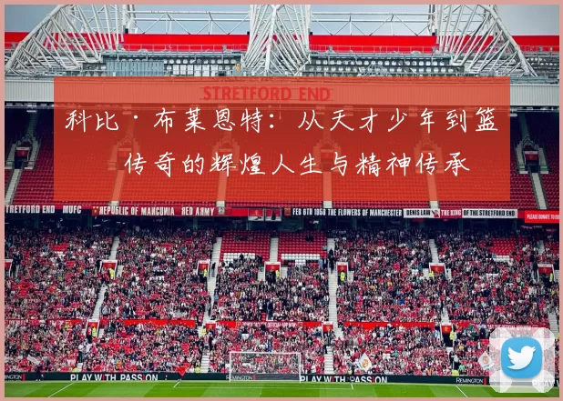 科比·布莱恩特：从天才少年到篮球传奇的辉煌人生与精神传承