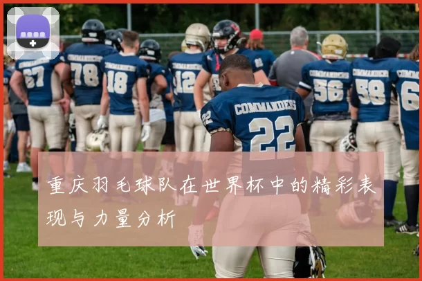 重庆羽毛球队在世界杯中的精彩表现与力量分析
