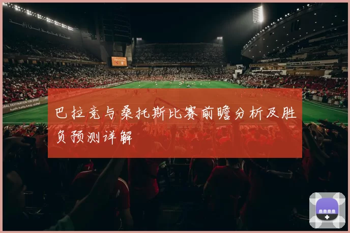 巴拉竞与桑托斯比赛前瞻分析及胜负预测详解