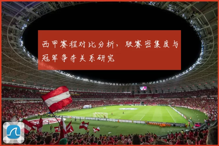 西甲赛程对比分析，联赛密集度与冠军争夺关系研究
