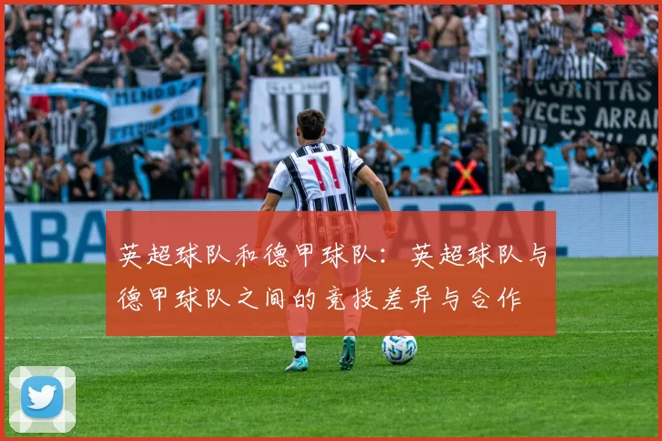 英超球队和德甲球队：英超球队与德甲球队之间的竞技差异与合作
