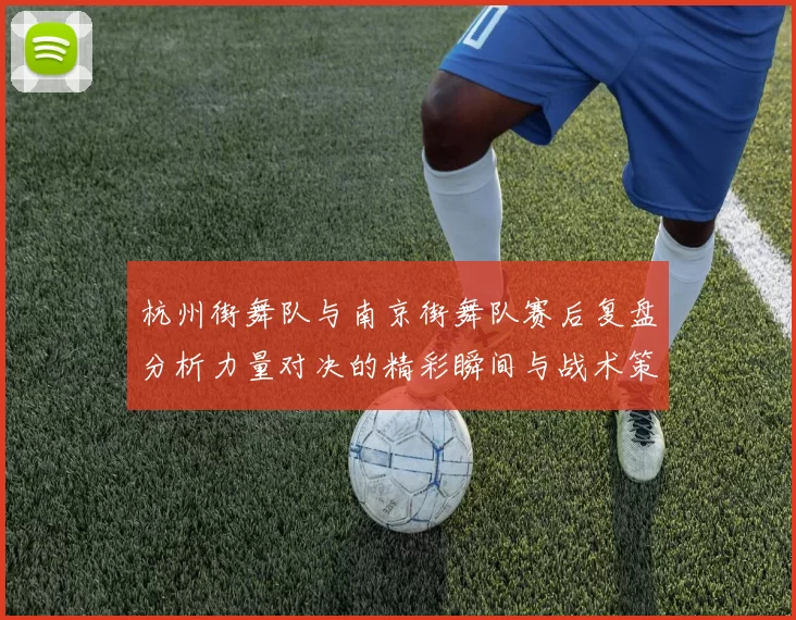 杭州街舞队与南京街舞队赛后复盘分析力量对决的精彩瞬间与战术策略