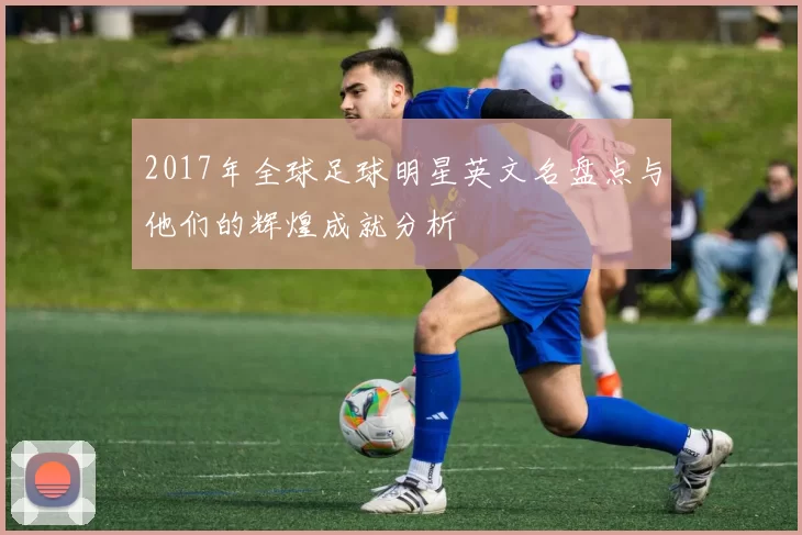 2017年全球足球明星英文名盘点与他们的辉煌成就分析