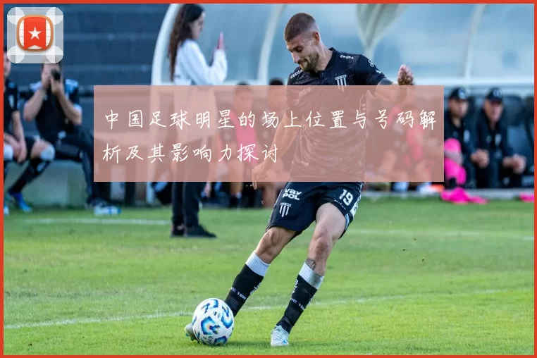 中国足球明星的场上位置与号码解析及其影响力探讨