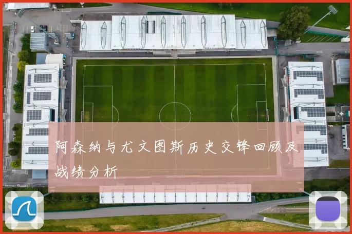 阿森纳与尤文图斯历史交锋回顾及战绩分析