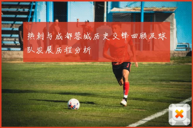 热刺与成都蓉城历史交锋回顾及球队发展历程分析