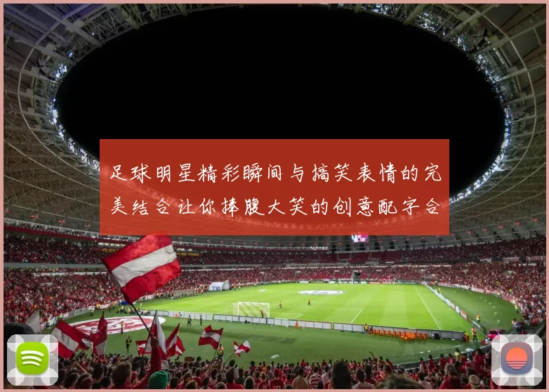 足球明星精彩瞬间与搞笑表情的完美结合让你捧腹大笑的创意配字合集