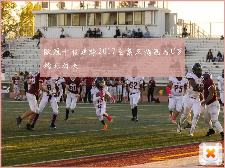 欧冠十佳进球2017合集及梅西与C罗精彩对决