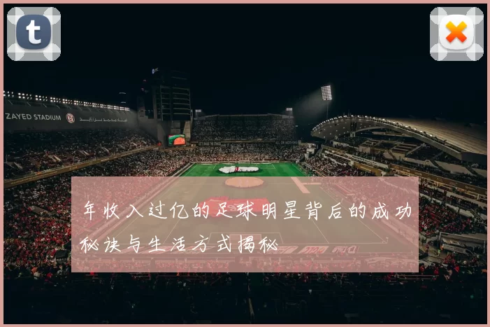 年收入过亿的足球明星背后的成功秘诀与生活方式揭秘