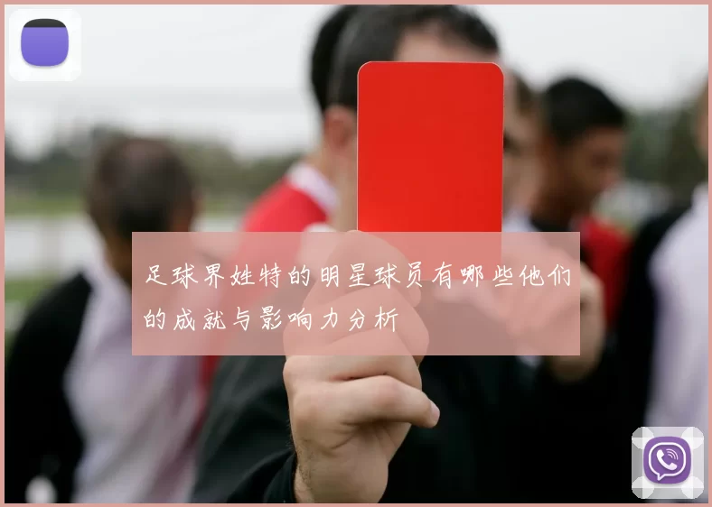 足球界姓特的明星球员有哪些他们的成就与影响力分析
