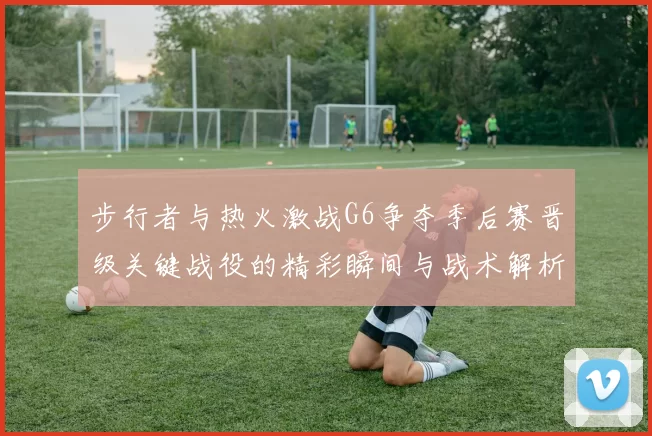 步行者与热火激战G6争夺季后赛晋级关键战役的精彩瞬间与战术解析